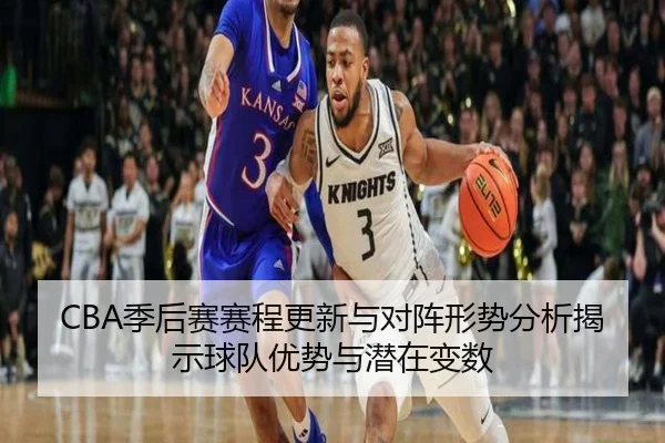 CBA季后赛赛程更新与对阵形势分析揭示球队优势与潜在变数